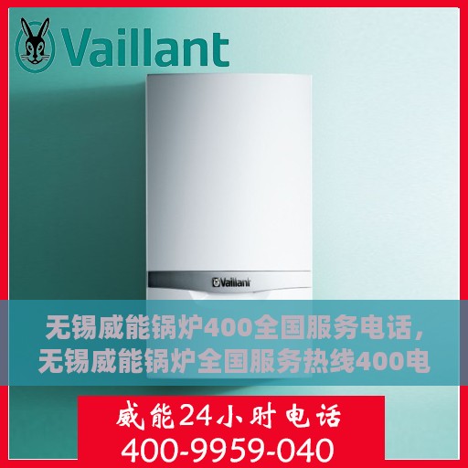 无锡威能锅炉400全国服务电话，无锡威能锅炉全国服务热线400电话，专业维修与售后无忧支持