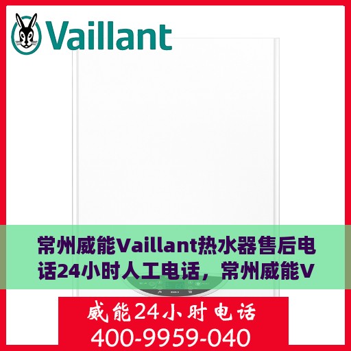 常州威能Vaillant热水器售后电话24小时人工电话，常州威能Vaillant热水器全天候售后热线电话支持服务保障