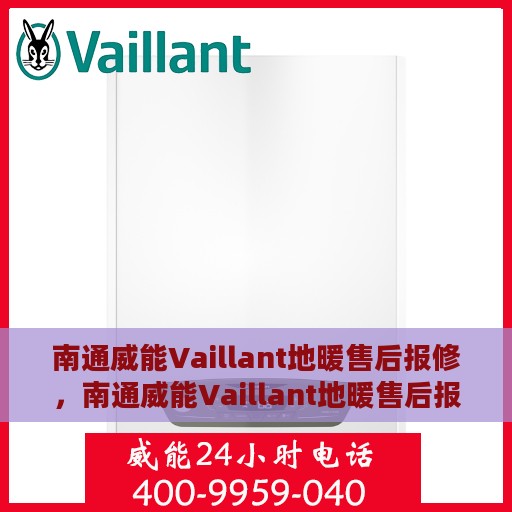 南通威能Vaillant地暖售后报修，南通威能Vaillant地暖售后报修服务指南