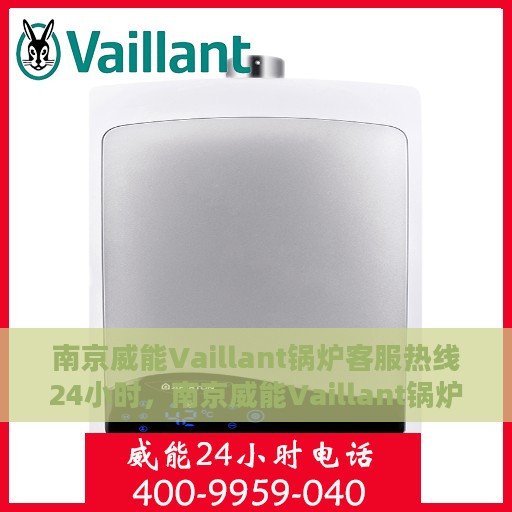 南京威能Vaillant锅炉客服热线24小时，南京威能Vaillant锅炉全天候客服热线，专业解答，温暖无忧