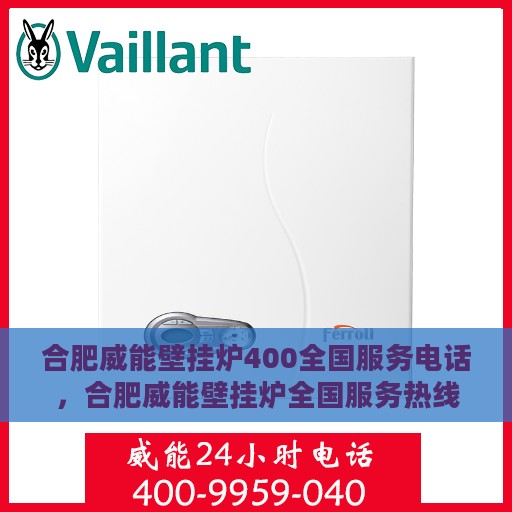 合肥威能壁挂炉400全国服务电话，合肥威能壁挂炉全国服务热线400电话详解