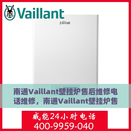 南通Vaillant壁挂炉售后维修电话维修，南通Vaillant壁挂炉售后专业维修团队的服务热线与解决方案
