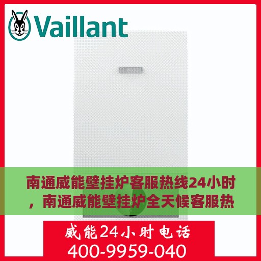 南通威能壁挂炉客服热线24小时，南通威能壁挂炉全天候客服热线，贴心服务不打烊