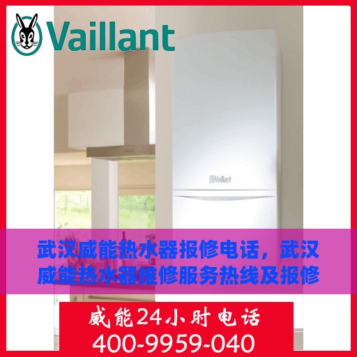 武汉威能热水器报修电话，武汉威能热水器维修服务热线及报修电话全解析
