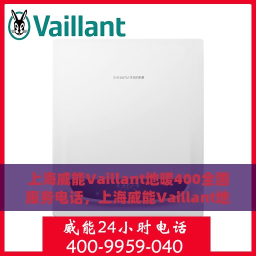 上海威能Vaillant地暖400全国服务电话，上海威能Vaillant地暖全国服务热线400专业售后支持