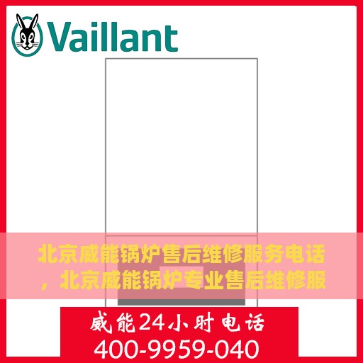 北京威能锅炉售后维修服务电话，北京威能锅炉专业售后维修服务热线