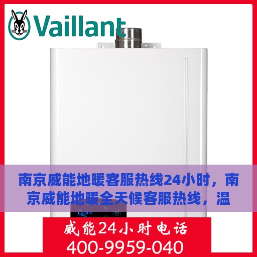 南京威能地暖客服热线24小时，南京威能地暖全天候客服热线，温暖无忧服务