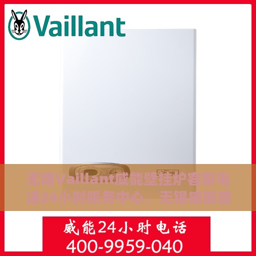 无锡Vaillant威能壁挂炉客服电话24小时服务中心，无锡威能壁挂炉，全天候客服热线，贴心服务不打烊