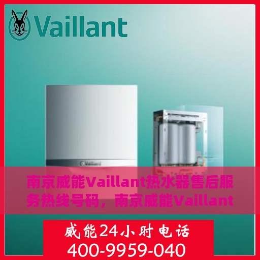 南京威能Vaillant热水器售后服务热线号码，南京威能Vaillant热水器售后服务热线详解，专业维修与快速响应的保障热线号码