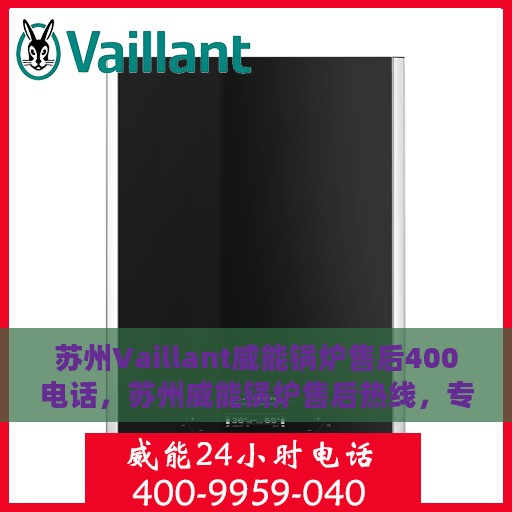苏州Vaillant威能锅炉售后400电话，苏州威能锅炉售后热线，专业维修，400电话服务保障
