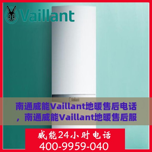 南通威能Vaillant地暖售后电话，南通威能Vaillant地暖售后服务热线及电话全攻略