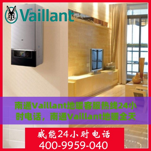 南通Vaillant地暖客服热线24小时电话，南通Vaillant地暖全天候客服热线电话服务保障