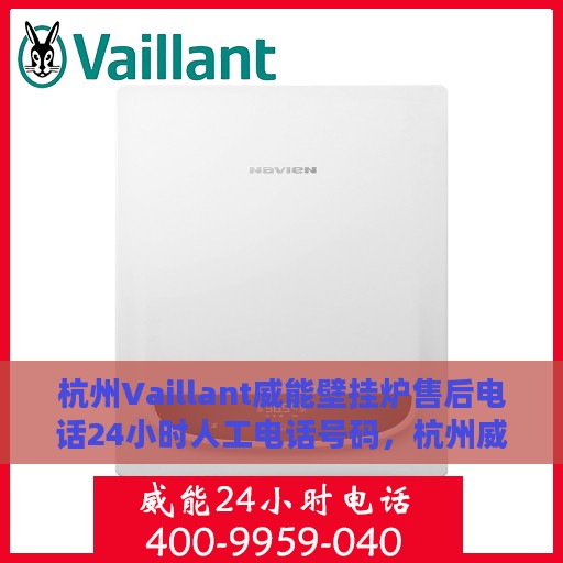 杭州Vaillant威能壁挂炉售后电话24小时人工电话号码，杭州威能壁挂炉售后24小时专业维修服务电话公布