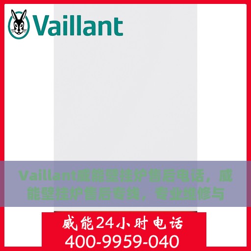 Vaillant威能壁挂炉售后电话，威能壁挂炉售后专线，专业维修与电话咨询服务