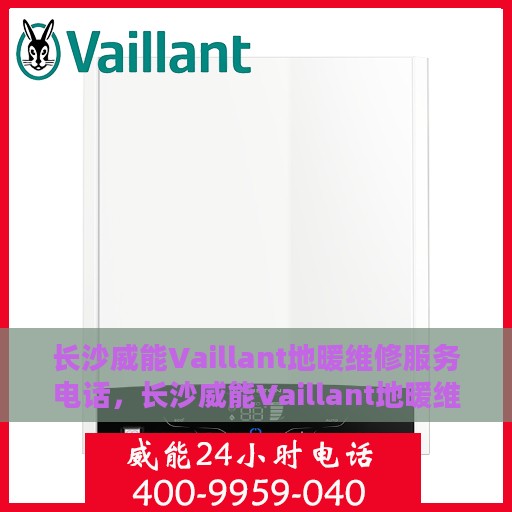 长沙威能Vaillant地暖维修服务电话，长沙威能Vaillant地暖维修服务热线