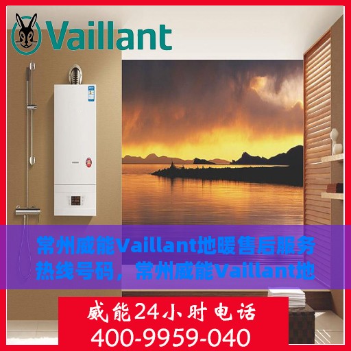 常州威能Vaillant地暖售后服务热线号码，常州威能Vaillant地暖售后服务热线详解，专业解决您的地暖问题！