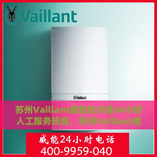 苏州Vaillant威能热水器24小时人工服务热线，苏州Vaillant威能热水器全天候人工服务热线在线支持
