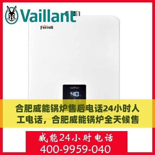 合肥威能锅炉售后电话24小时人工电话，合肥威能锅炉全天候售后热线服务电话，专业人工支持随时解答