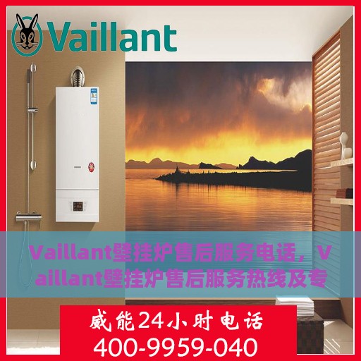 Vaillant壁挂炉售后服务电话，Vaillant壁挂炉售后服务热线及专业维修团队支持