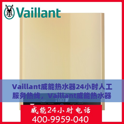 Vaillant威能热水器24小时人工服务热线，Vaillant威能热水器全天候人工客服热线，专业解答您的疑问