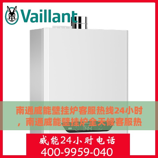 南通威能壁挂炉客服热线24小时，南通威能壁挂炉全天候客服热线，贴心服务不打烊