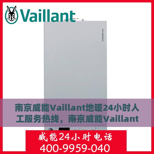 南京威能Vaillant地暖24小时人工服务热线，南京威能Vaillant地暖全天候人工服务热线解析