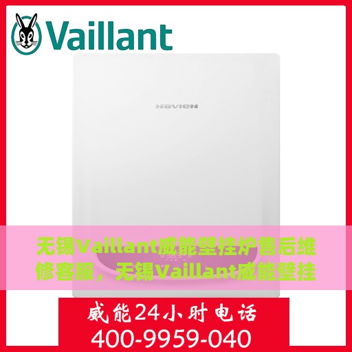 无锡Vaillant威能壁挂炉售后维修客服，无锡Vaillant威能壁挂炉售后维修客服热线专业服务解析