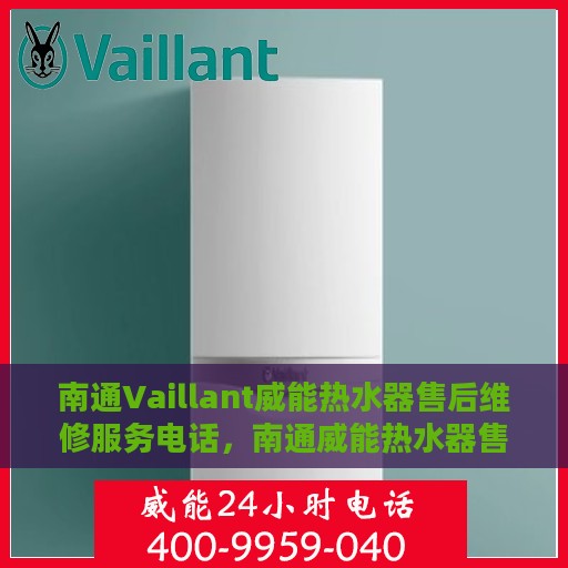 南通Vaillant威能热水器售后维修服务电话，南通威能热水器售后维修服务热线及解决方案