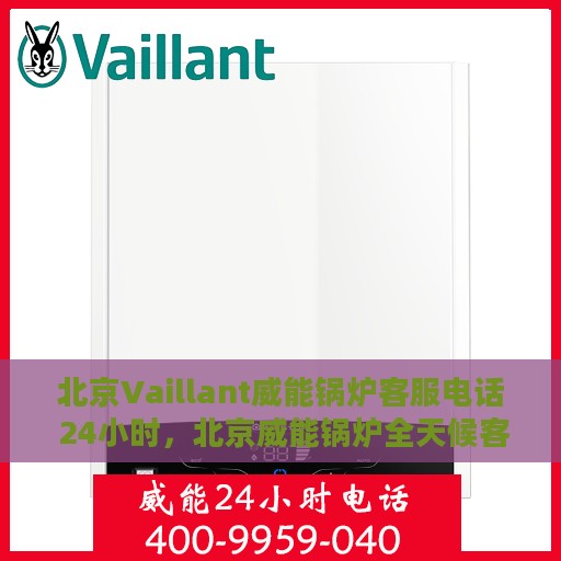 北京Vaillant威能锅炉客服电话 24小时，北京威能锅炉全天候客服热线，快速解决您的锅炉问题！