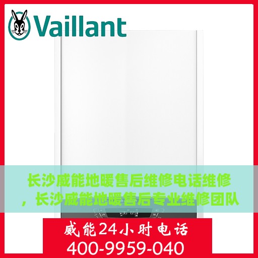 长沙威能地暖售后维修电话维修，长沙威能地暖售后专业维修团队——快速解决维修电话与地暖问题
