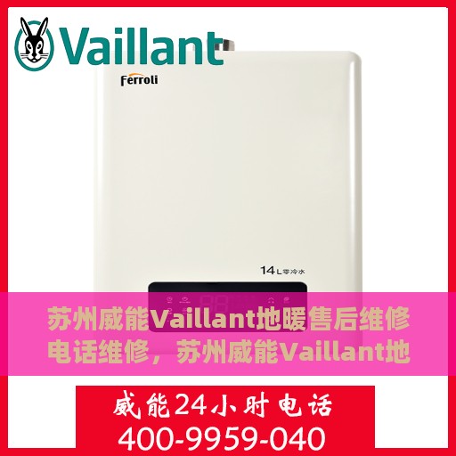 苏州威能Vaillant地暖售后维修电话维修，苏州威能Vaillant地暖售后专业维修团队，一站式服务热线与解决方案