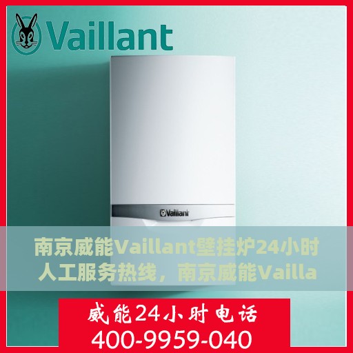 南京威能Vaillant壁挂炉24小时人工服务热线，南京威能Vaillant壁挂炉全天候人工服务热线解析