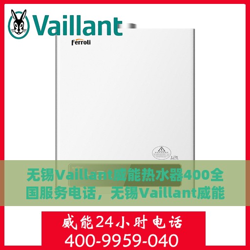 无锡Vaillant威能热水器400全国服务电话，无锡Vaillant威能热水器全国服务热线400电话及售后维修指南