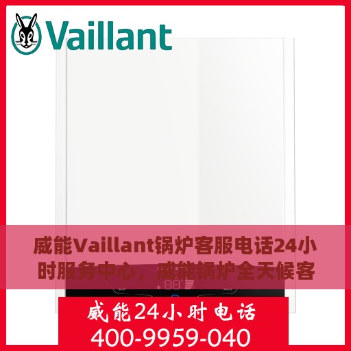 威能Vaillant锅炉客服电话24小时服务中心，威能锅炉全天候客服热线，专业解答您的每一个疑问