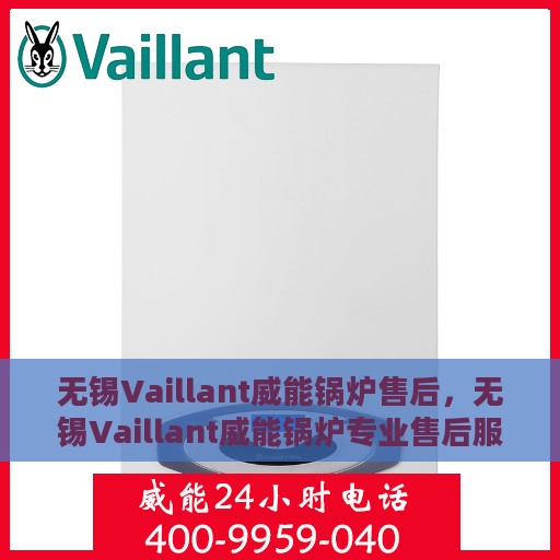 无锡Vaillant威能锅炉售后，无锡Vaillant威能锅炉专业售后服务支持