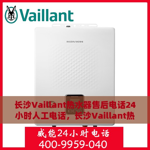 长沙Vaillant热水器售后电话24小时人工电话，长沙Vaillant热水器全天候售后热线，专业人工服务为您解答