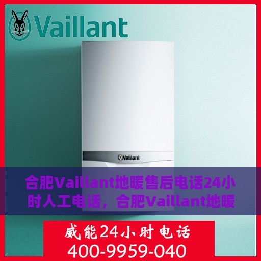 合肥Vaillant地暖售后电话24小时人工电话，合肥Vaillant地暖售后全天候人工服务热线