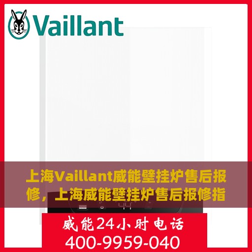 上海Vaillant威能壁挂炉售后报修，上海威能壁挂炉售后报修指南，专业维修团队，贴心服务保障
