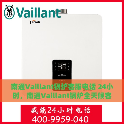 南通Vaillant锅炉客服电话 24小时，南通Vaillant锅炉全天候客服热线，专业解答，服务无忧。
