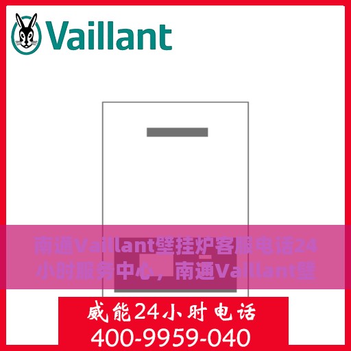 南通Vaillant壁挂炉客服电话24小时服务中心，南通Vaillant壁挂炉全天候客服热线与服务中心