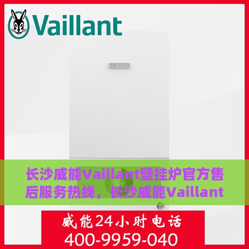 长沙威能Vaillant壁挂炉官方售后服务热线，长沙威能Vaillant壁挂炉售后服务热线，专业团队为您解答疑问，贴心服务保障您的温暖生活