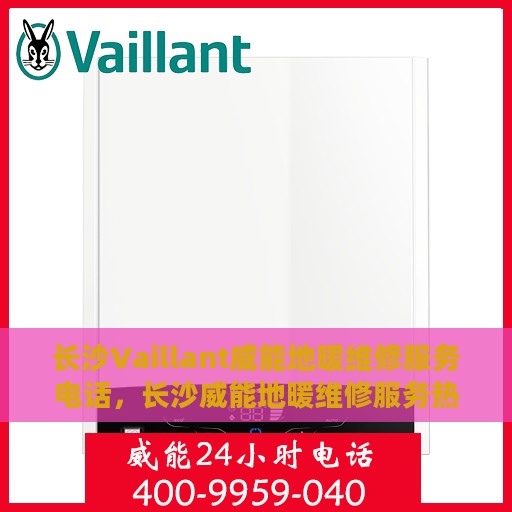 长沙Vaillant威能地暖维修服务电话，长沙威能地暖维修服务热线及电话查询