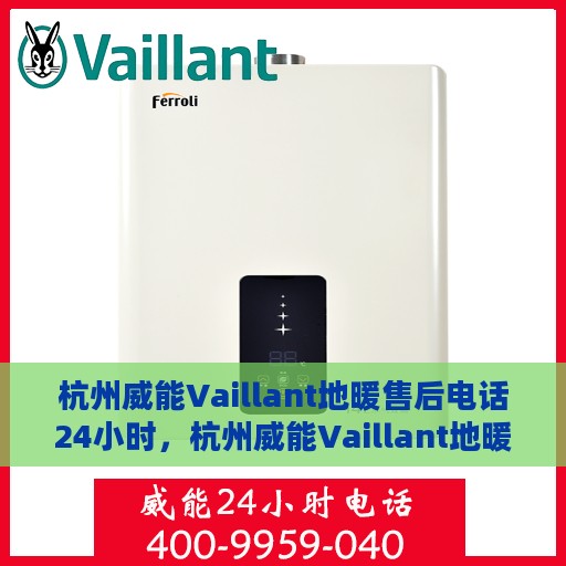 杭州威能Vaillant地暖售后电话24小时，杭州威能Vaillant地暖全天候售后电话服务保障
