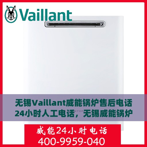 无锡Vaillant威能锅炉售后电话24小时人工电话，无锡威能锅炉全天候售后热线，专业人工服务为您解答疑虑