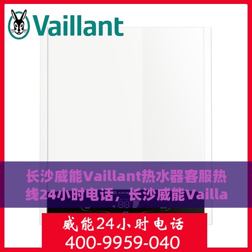 长沙威能Vaillant热水器客服热线24小时电话，长沙威能Vaillant热水器全天候客服热线电话