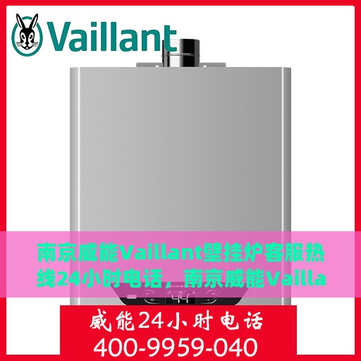 南京威能Vaillant壁挂炉客服热线24小时电话，南京威能Vaillant壁挂炉全天候客服热线电话