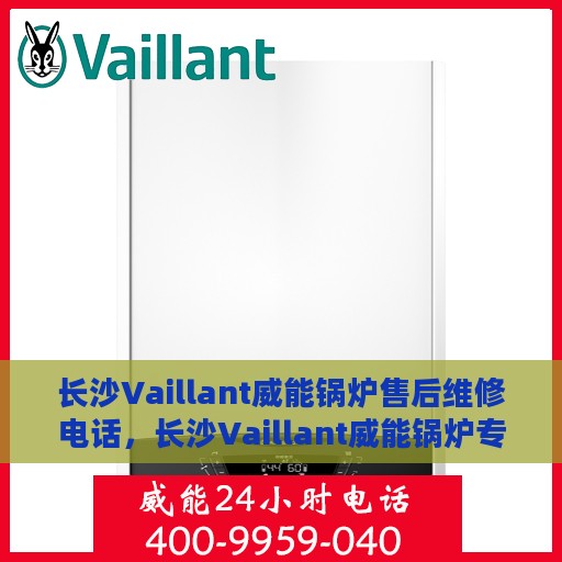 长沙Vaillant威能锅炉售后维修电话，长沙Vaillant威能锅炉专业售后维修服务电话