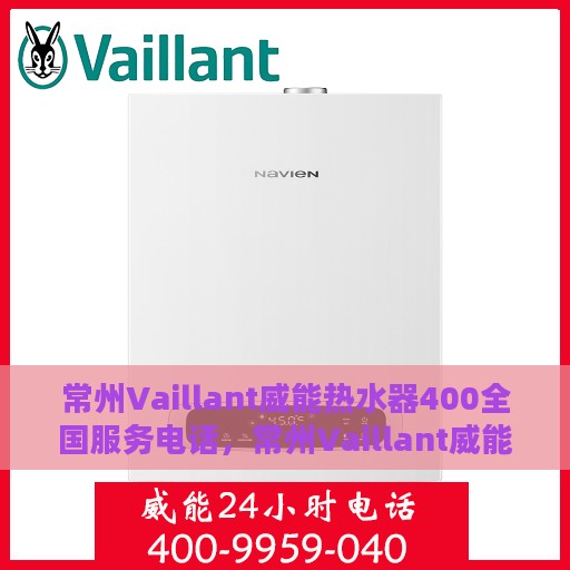常州Vaillant威能热水器400全国服务电话，常州Vaillant威能热水器全国服务热线400电话详解