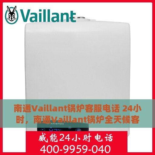 南通Vaillant锅炉客服电话 24小时，南通Vaillant锅炉全天候客服热线，专业解答，服务无忧。