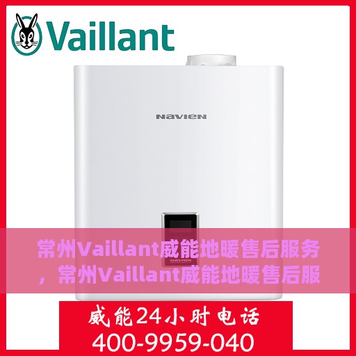 常州Vaillant威能地暖售后服务，常州Vaillant威能地暖售后服务解析，专业团队，贴心服务